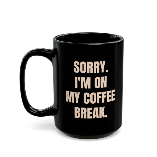 Inspirational Ceramic Mug - Sorry I'm on My Coffee Break. (Black)