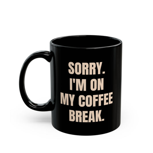 Inspirational Ceramic Mug - Sorry I'm on My Coffee Break. (Black)
